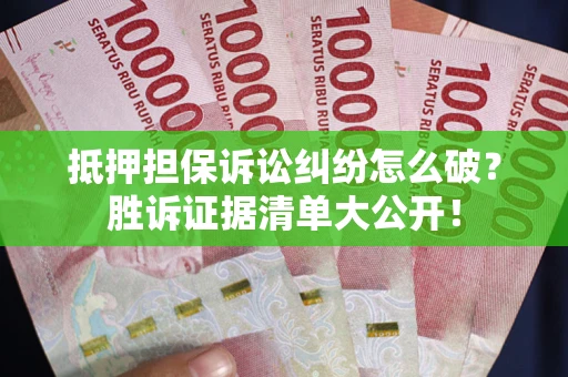 北京抵押担保诉讼纠纷怎么破？胜诉证据清单大公开！