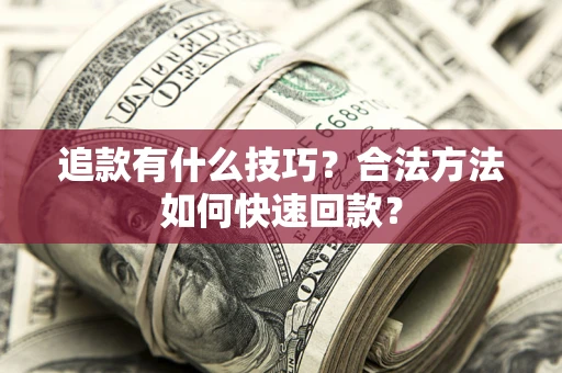 北京追款有什么技巧？合法方法如何快速回款？