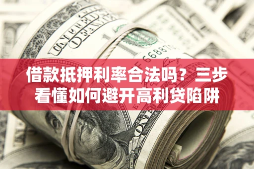 北京借款抵押利率合法吗？三步看懂如何避开高利贷陷阱