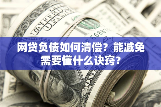 北京网贷负债如何清偿？能减免需要懂什么诀窍？