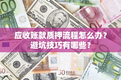 北京应收账款质押流程怎么办？避坑技巧有哪些？