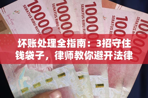 北京坏账处理全指南：3招守住钱袋子，律师教你避开法律雷区