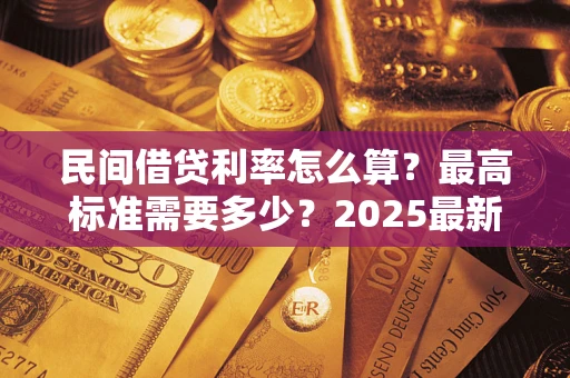 北京民间借贷利率怎么算？最高标准需要多少？2025最新避坑指南