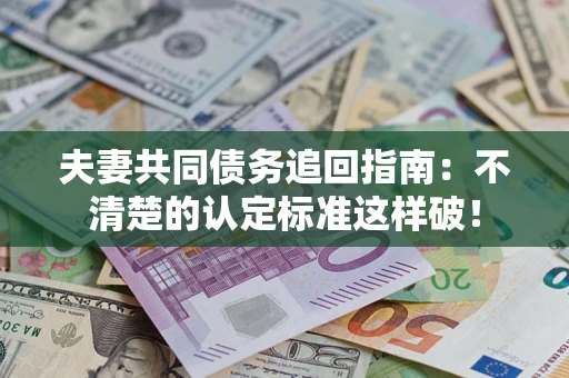 北京夫妻共同债务追回指南：不清楚的认定标准这样破！