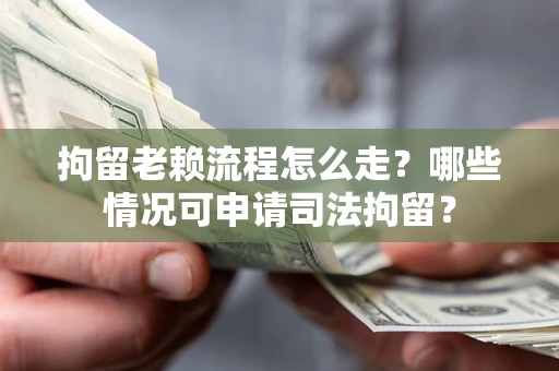 北京拘留老赖流程怎么走？哪些情况可申请司法拘留？