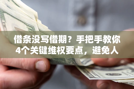 北京借条没写借期？手把手教你4个关键维权要点，避免人财两空