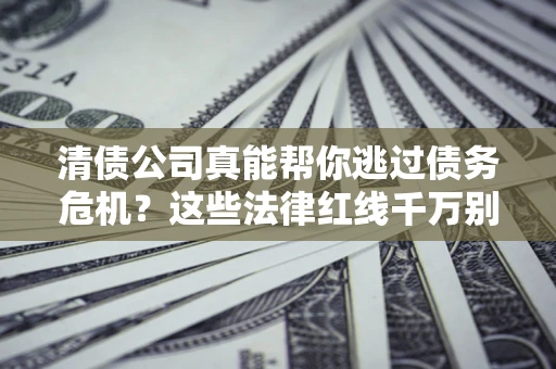 北京清债公司真能帮你逃过债务危机？这些法律红线千万别踩