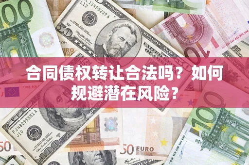 北京合同债权转让合法吗?如何规避潜在风险? 北京合同债权转让合法吗?如何规避潜在风险?
