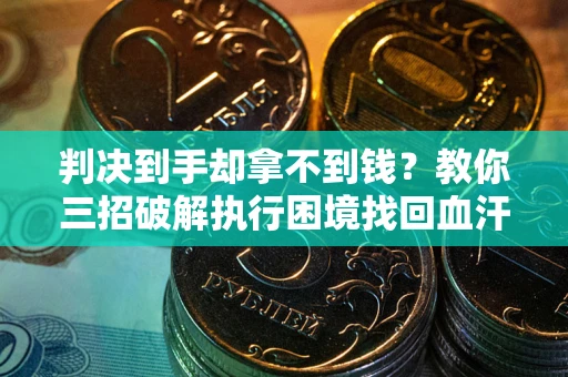北京判决到手却拿不到钱？教你三招破解执行困境找回血汗钱