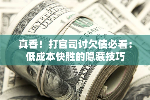 北京真香！打官司讨欠债必看：低成本快胜的隐藏技巧