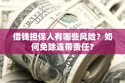 北京借钱担保人有哪些风险？如何免除连带责任？