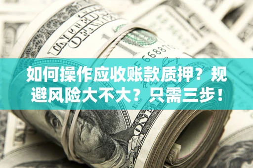 北京如何操作应收账款质押？规避风险大不大？只需三步！