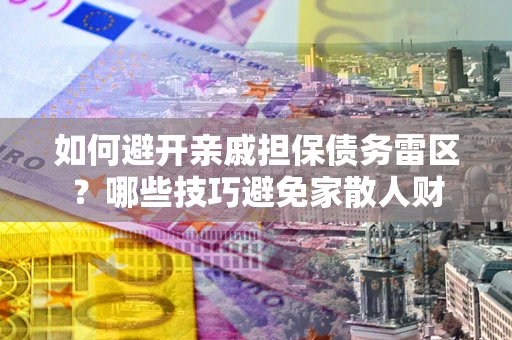 北京如何避开亲戚担保债务雷区？哪些技巧避免家散人财