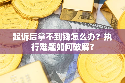 北京起诉后拿不到钱怎么办？执行难题如何破解？