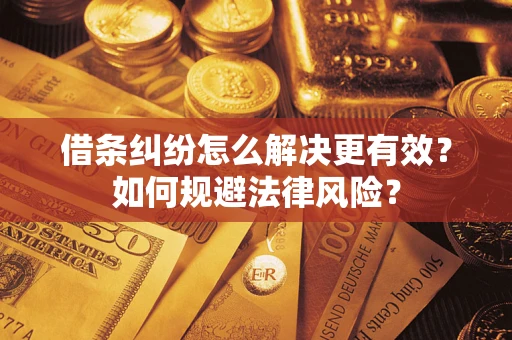 北京借条纠纷怎么解决更有效？如何规避法律风险？