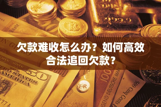 北京欠款难收怎么办？如何高效合法追回欠款？
