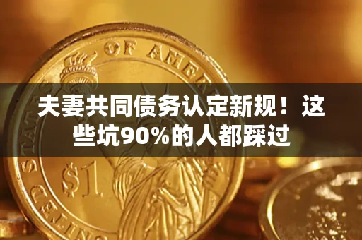 北京夫妻共同债务认定新规！这些坑90%的人都踩过
