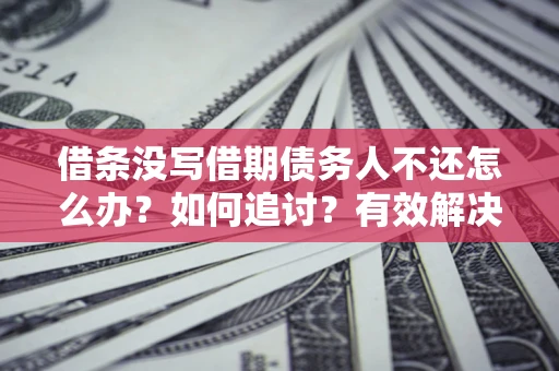 北京借条没写借期债务人不还怎么办？如何追讨？有效解决方案！