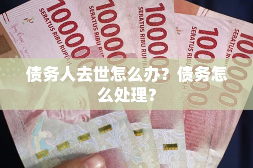 北京债务人去世怎么办？债务怎么处理？