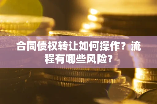 北京合同债权转让如何操作？流程有哪些风险？