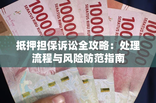 北京抵押担保诉讼全攻略：处理流程与风险防范指南