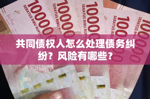 北京共同债权人怎么处理债务纠纷？风险有哪些？