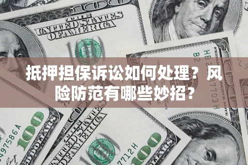 北京抵押担保诉讼如何处理？风险防范有哪些妙招？