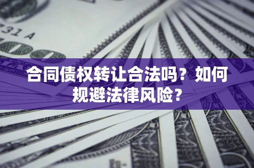 北京合同债权转让合法吗？如何规避法律风险？