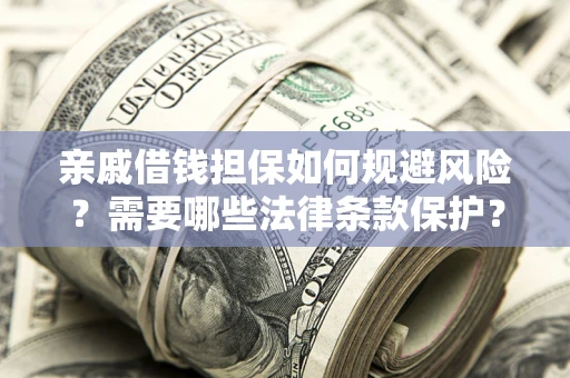 北京亲戚借钱担保如何规避风险？需要哪些法律条款保护？
