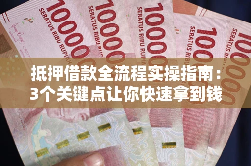 北京抵押借款全流程实操指南：3个关键点让你快速拿到钱