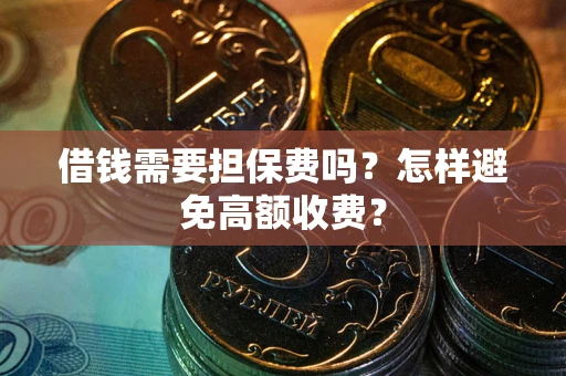 北京借钱需要担保费吗？怎样避免高额收费？