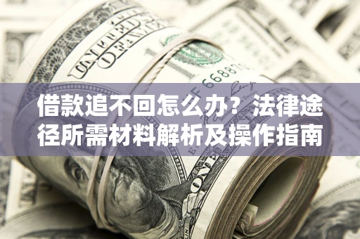 北京借款追不回怎么办?法律途径所需材料解析及操作指南 北京借款追不回怎么办?法律途径所需材料解析及操作指南