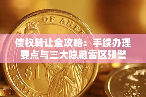 北京债权转让全攻略：手续办理要点与三大隐藏雷区预警