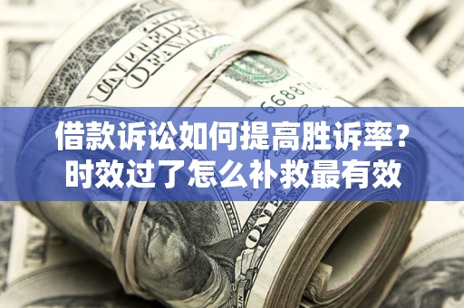 北京借款诉讼如何提高胜诉率？时效过了怎么补救最有效
