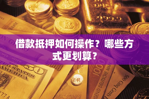 北京借款抵押如何操作？哪些方式更划算？