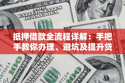 北京抵押借款全流程详解：手把手教你办理、避坑及提升贷款额度