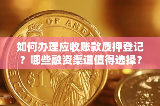 北京如何办理应收账款质押登记？哪些融资渠道值得选择？