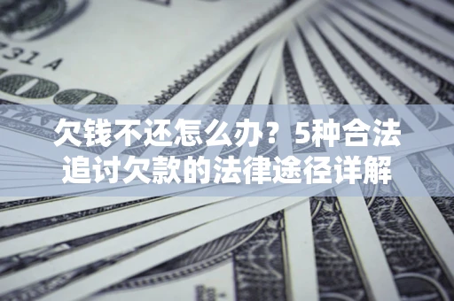 北京欠钱不还怎么办？5种合法追讨欠款的法律途径详解