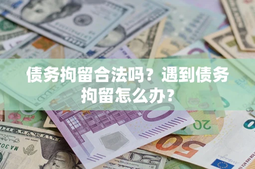 北京债务拘留合法吗？遇到债务拘留怎么办？