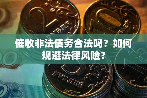 北京催收非法债务合法吗？如何规避法律风险？