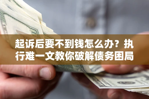 北京起诉后要不到钱怎么办？执行难一文教你破解债务困局