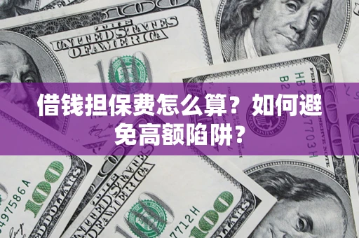 北京借钱担保费怎么算？如何避免高额陷阱？