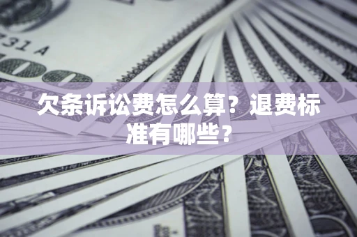 北京欠条诉讼费怎么算？退费标准有哪些？