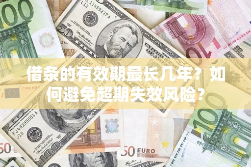 北京借条的有效期最长几年？如何避免超期失效风险？