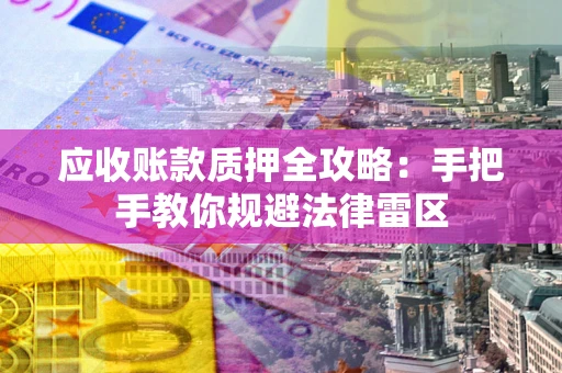 北京应收账款质押全攻略：手把手教你规避法律雷区