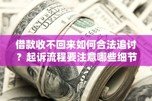北京借款收不回来如何合法追讨？起诉流程要注意哪些细节？