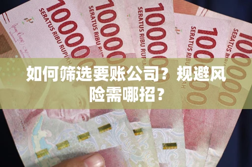 北京如何筛选要账公司？规避风险需哪招？