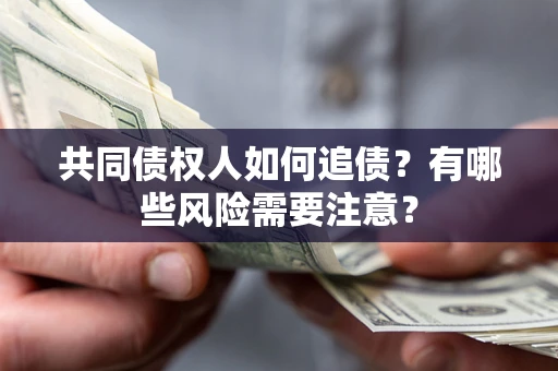 北京共同债权人如何追债？有哪些风险需要注意？