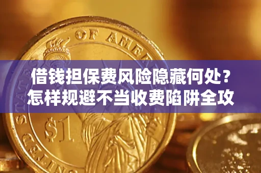 北京借钱担保费风险隐藏何处？怎样规避不当收费陷阱全攻略！