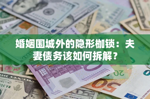 北京婚姻围城外的隐形枷锁：夫妻债务该如何拆解？
